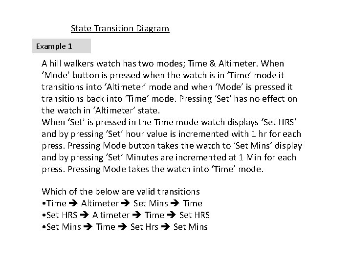 State Transition Diagram Example 1 A hill walkers watch has two modes; Time &