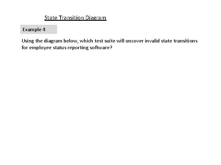 State Transition Diagram Example 4 Using the diagram below, which test suite will uncover