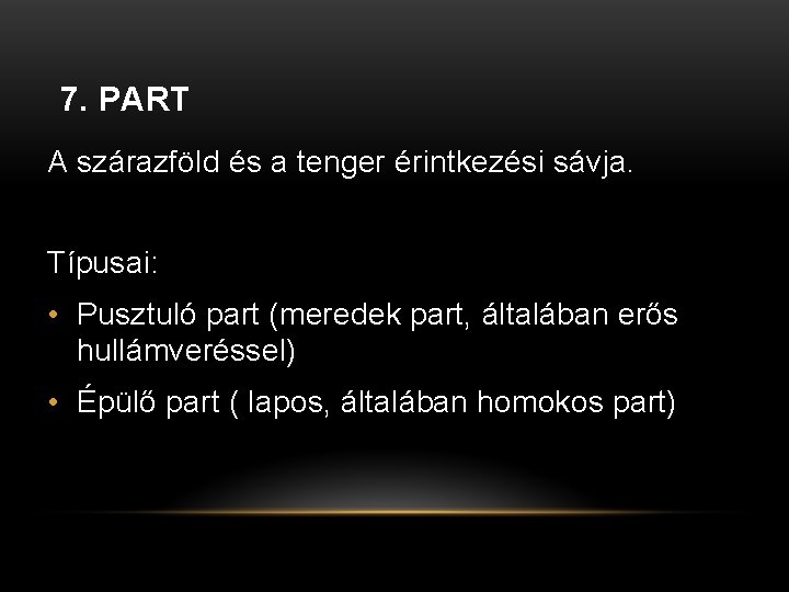 7. PART A szárazföld és a tenger érintkezési sávja. Típusai: • Pusztuló part (meredek