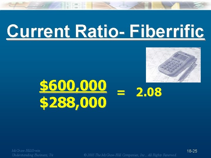 Current Ratio- Fiberrific $600, 000 = 2. 08 $288, 000 Mc. Graw-Hill/Irwin Understanding Business,