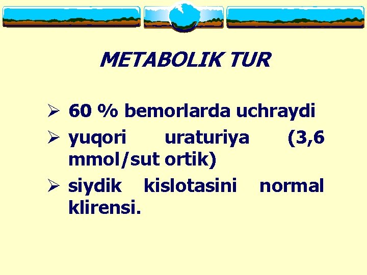 METABOLIK TUR Ø 60 % bemorlarda uchraydi Ø yuqori uraturiya (3, 6 mmol/sut ortik)