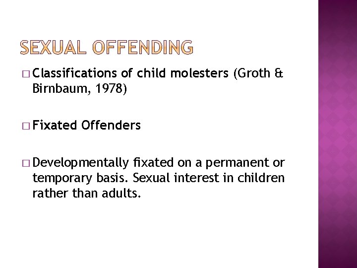 � Classifications of child molesters (Groth & Birnbaum, 1978) � Fixated Offenders � Developmentally
