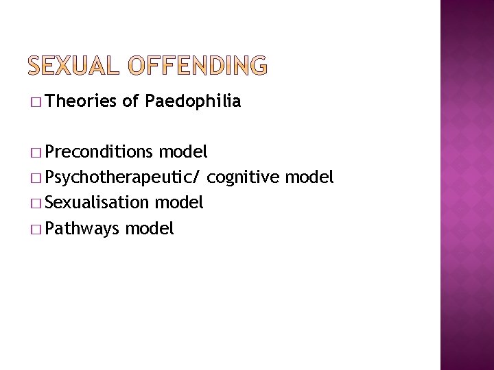 � Theories of Paedophilia � Preconditions model � Psychotherapeutic/ cognitive model � Sexualisation model