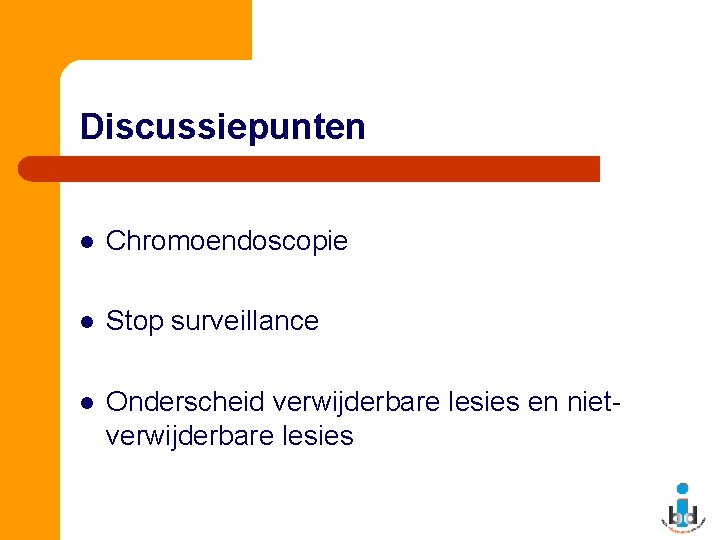 Discussiepunten l Chromoendoscopie l Stop surveillance l Onderscheid verwijderbare lesies en nietverwijderbare lesies 