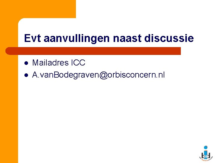 Evt aanvullingen naast discussie l l Mailadres ICC A. van. Bodegraven@orbisconcern. nl 