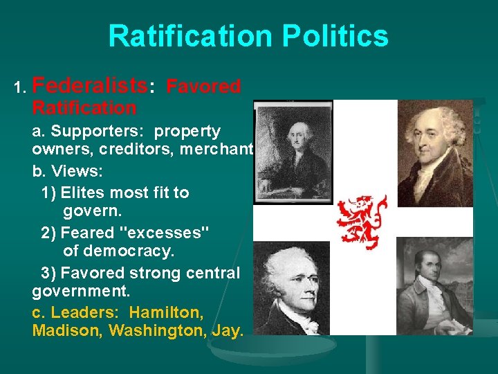 Ratification Politics 1. Federalists: Favored Ratification a. Supporters: property owners, creditors, merchants. b. Views: