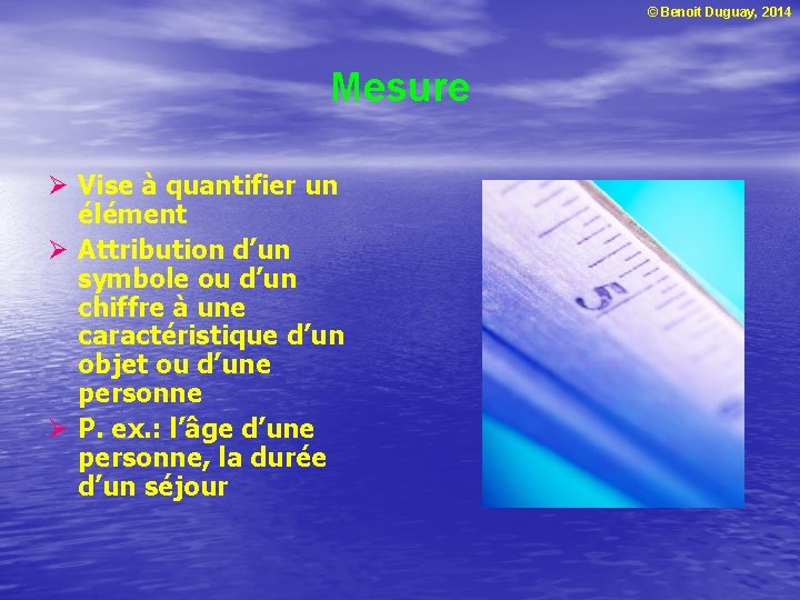 © Benoit Duguay, 2014 Mesure Ø Vise à quantifier un élément Ø Attribution d’un