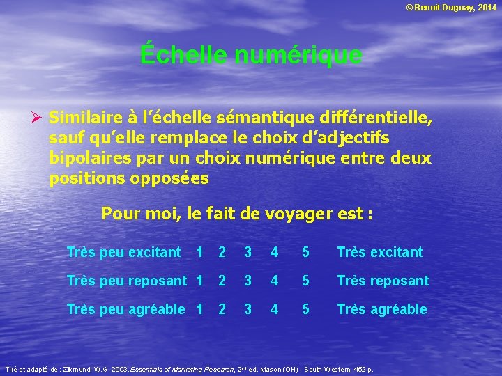 © Benoit Duguay, 2014 Échelle numérique Ø Similaire à l’échelle sémantique différentielle, sauf qu’elle