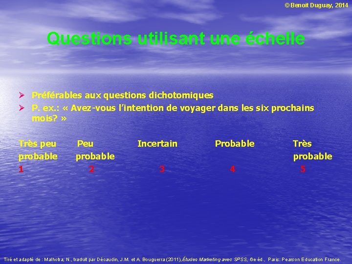 © Benoit Duguay, 2014 Questions utilisant une échelle Ø Préférables aux questions dichotomiques Ø