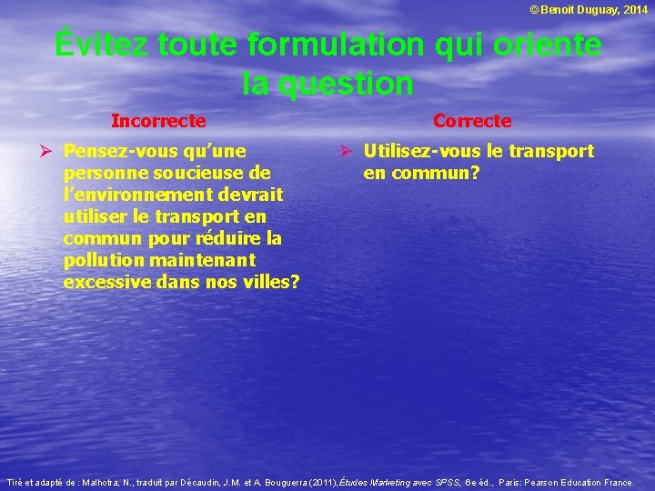 © Benoit Duguay, 2014 Évitez toute formulation qui oriente la question Incorrecte Ø Pensez-vous