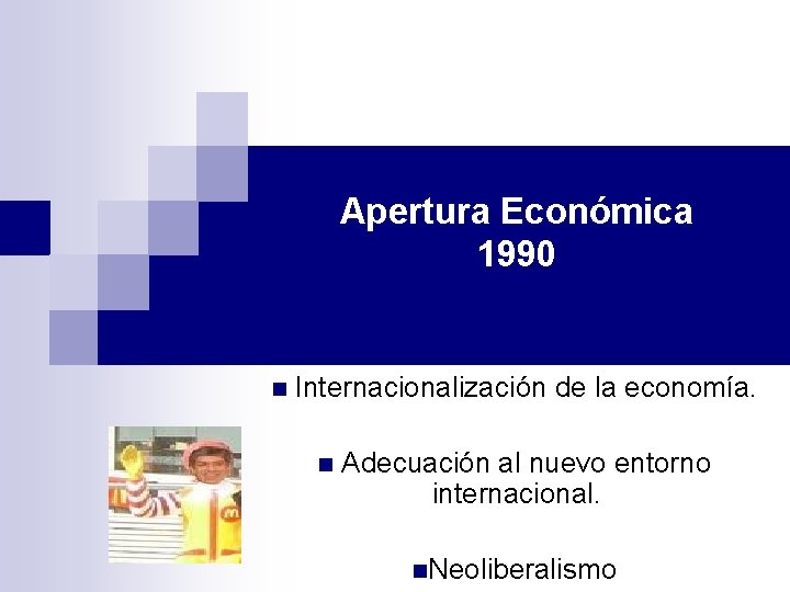 Apertura Económica 1990 n Internacionalización de la economía. n Adecuación al nuevo entorno internacional.