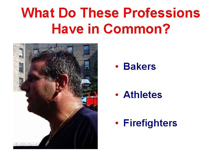 What Do These Professions Have in Common? • Bakers • Athletes • Firefighters 