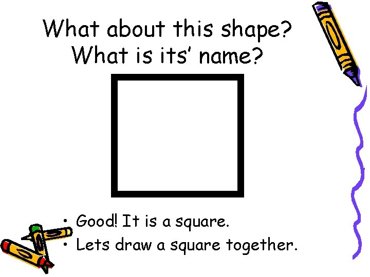 What about this shape? What is its’ name? • Good! It is a square.