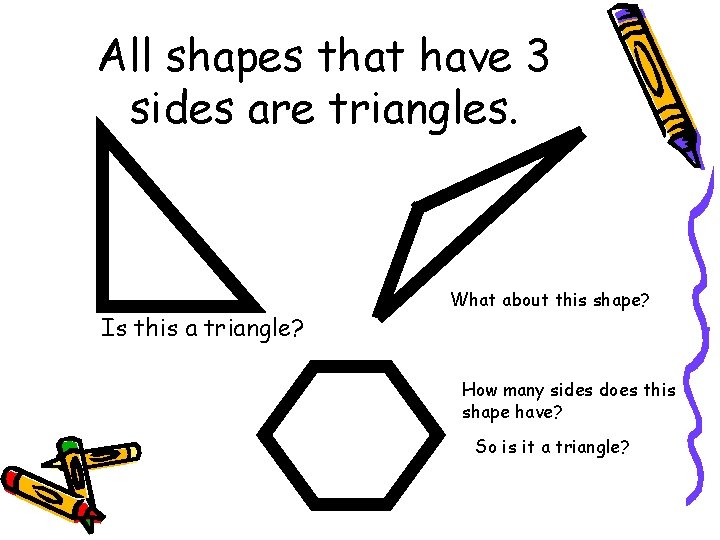 All shapes that have 3 sides are triangles. Is this a triangle? What about