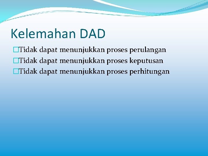 Kelemahan DAD �Tidak dapat menunjukkan proses perulangan �Tidak dapat menunjukkan proses keputusan �Tidak dapat