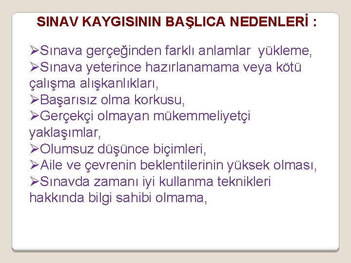 SINAV KAYGISININ BAŞLICA NEDENLERİ : ØSınava gerçeğinden farklı anlamlar yükleme, ØSınava yeterince hazırlanamama veya