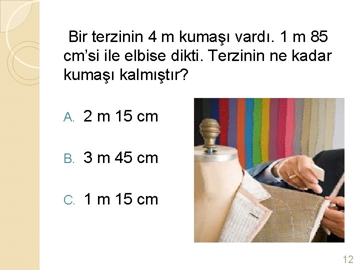  Bir terzinin 4 m kumaşı vardı. 1 m 85 cm’si ile elbise dikti.