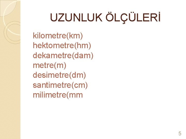UZUNLUK ÖLÇÜLERİ kilometre(km) hektometre(hm) dekametre(dam) metre(m) desimetre(dm) santimetre(cm) milimetre(mm 5 