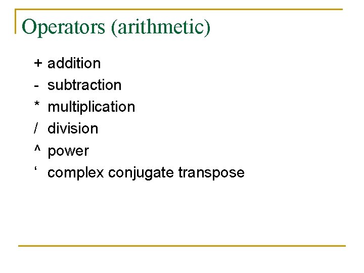 Operators (arithmetic) + * / ^ ‘ addition subtraction multiplication division power complex conjugate