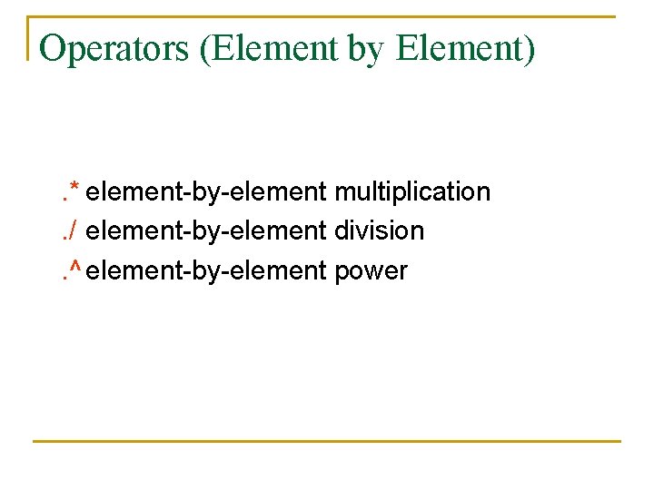 Operators (Element by Element) . * element-by-element multiplication. / element-by-element division. ^ element-by-element power