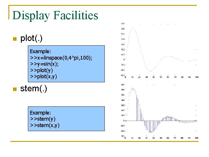 Display Facilities n plot(. ) Example: >>x=linspace(0, 4*pi, 100); >>y=sin(x); >>plot(y) >>plot(x, y) n