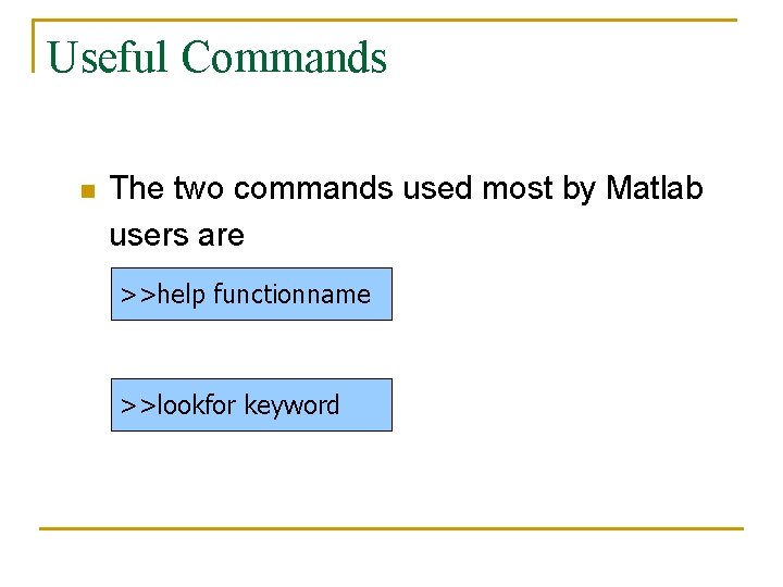 Useful Commands n The two commands used most by Matlab users are >>help functionname