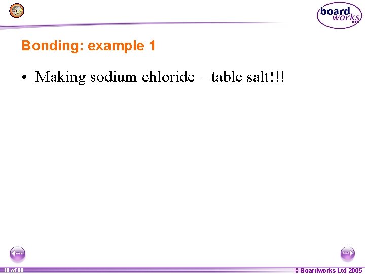 Bonding: example 1 • Making sodium chloride – table salt!!! 1 10 of of