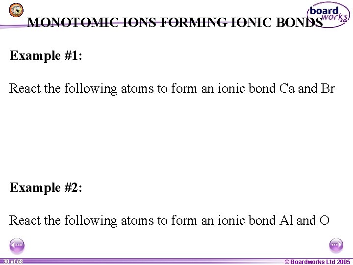 MONOTOMIC IONS FORMING IONIC BONDS Example #1: React the following atoms to form an