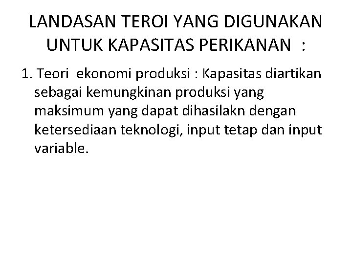 LANDASAN TEROI YANG DIGUNAKAN UNTUK KAPASITAS PERIKANAN : 1. Teori ekonomi produksi : Kapasitas