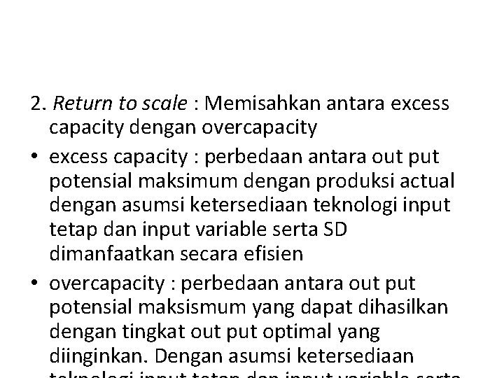 2. Return to scale : Memisahkan antara excess capacity dengan overcapacity • excess capacity