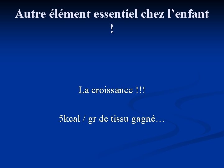 Autre élément essentiel chez l’enfant ! La croissance !!! 5 kcal / gr de