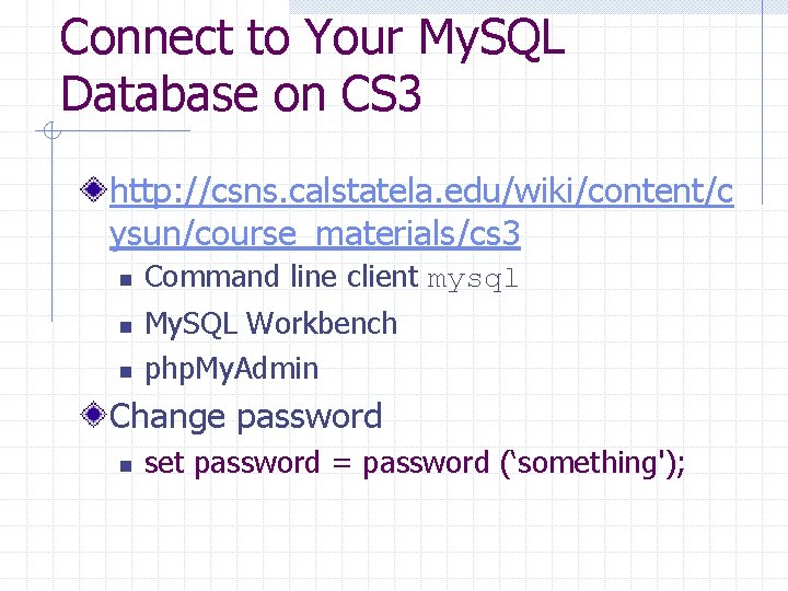 Connect to Your My. SQL Database on CS 3 http: //csns. calstatela. edu/wiki/content/c ysun/course_materials/cs