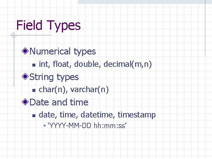 Field Types Numerical types n int, float, double, decimal(m, n) String types n char(n),