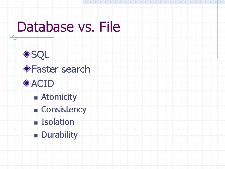 Database vs. File SQL Faster search ACID n n Atomicity Consistency Isolation Durability 