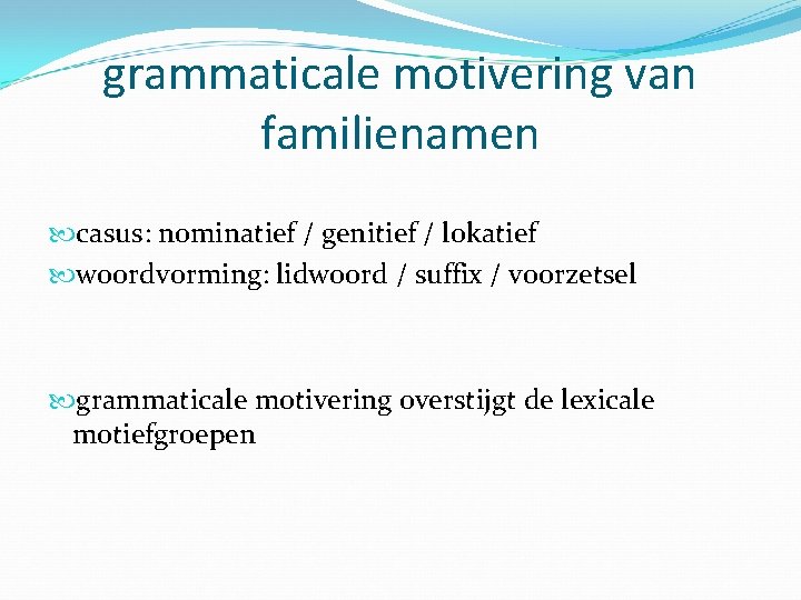 grammaticale motivering van familienamen casus: nominatief / genitief / lokatief woordvorming: lidwoord / suffix
