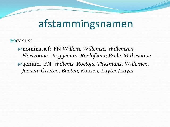 afstammingsnamen casus: nominatief: FN Willem, Willemsen, Florizoone, Roggeman, Roelofsma; Beele, Mabesoone genitief: FN Willems,