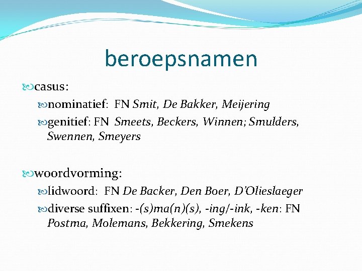 beroepsnamen casus: nominatief: FN Smit, De Bakker, Meijering genitief: FN Smeets, Beckers, Winnen; Smulders,