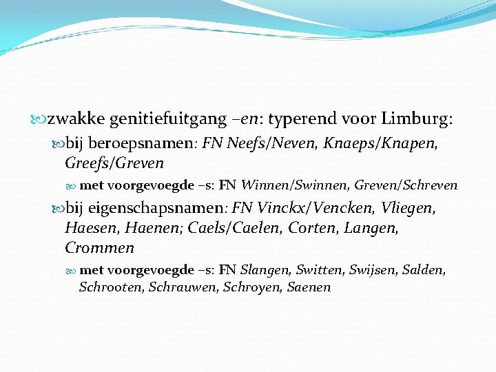  zwakke genitiefuitgang –en: typerend voor Limburg: bij beroepsnamen: FN Neefs/Neven, Knaeps/Knapen, Greefs/Greven met