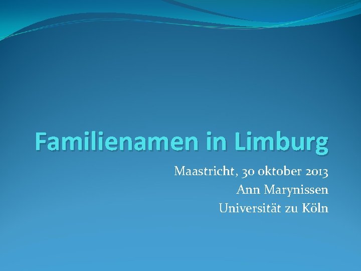 Familienamen in Limburg Maastricht, 30 oktober 2013 Ann Marynissen Universität zu Köln 