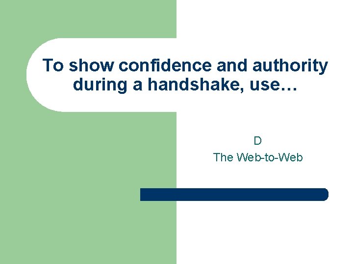 To show confidence and authority during a handshake, use… D The Web-to-Web To show confidence and authority during a handshake, use… D The Web-to-Web