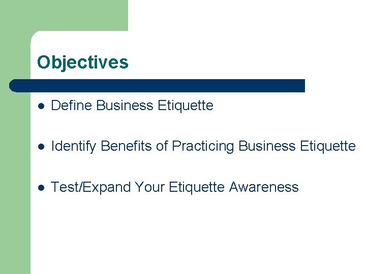 Objectives l Define Business Etiquette l Identify Benefits of Practicing Business Etiquette l Test/Expand