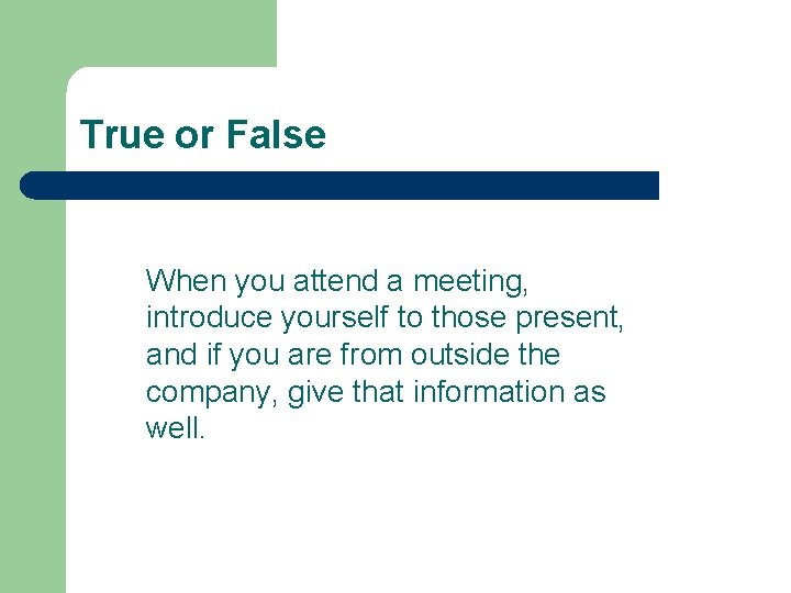 True or False When you attend a meeting, introduce yourself to those present, and True or False When you attend a meeting, introduce yourself to those present, and