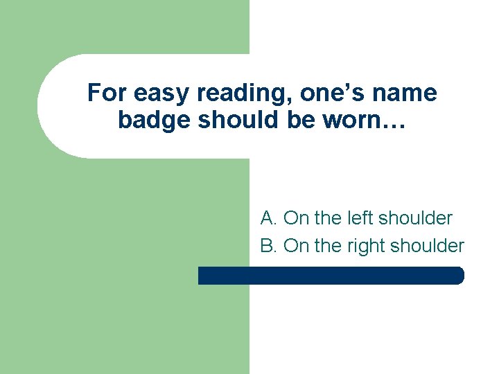 For easy reading, one’s name badge should be worn… A. On the left shoulder