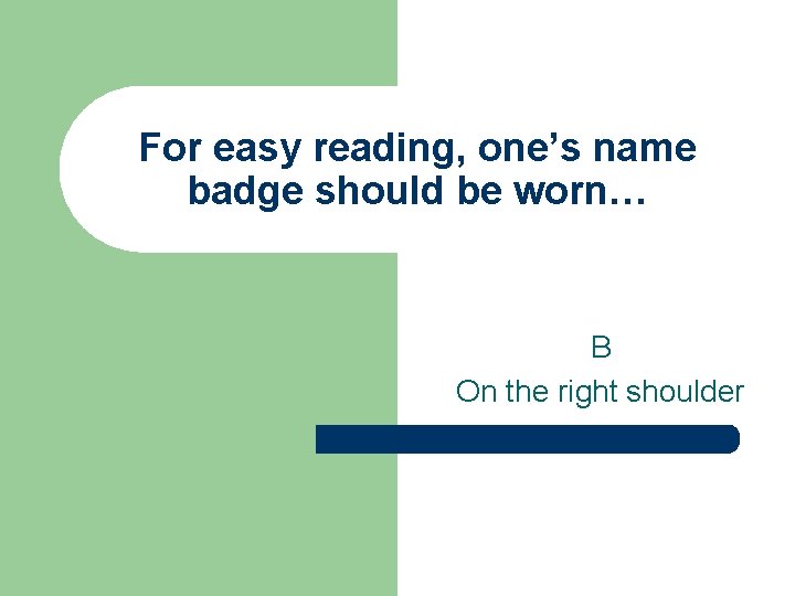 For easy reading, one’s name badge should be worn… B On the right shoulder For easy reading, one’s name badge should be worn… B On the right shoulder