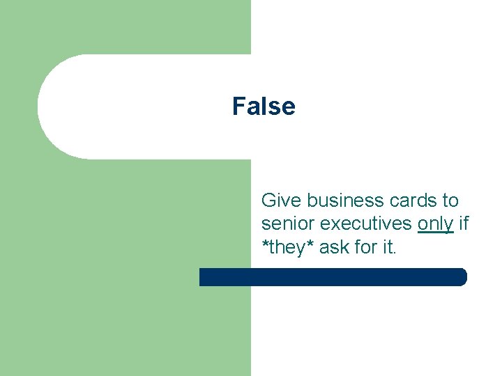 False Give business cards to senior executives only if *they* ask for it. False Give business cards to senior executives only if *they* ask for it.