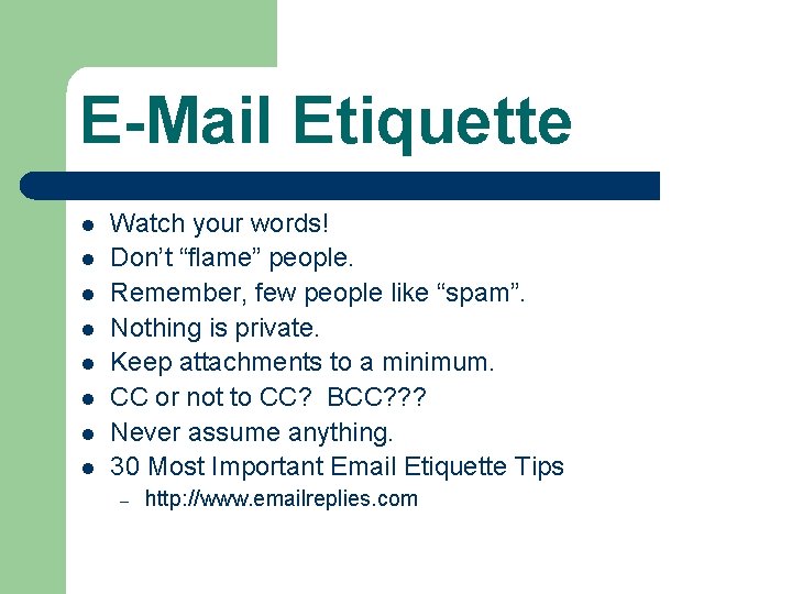 E-Mail Etiquette l l l l Watch your words! Don’t “flame” people. Remember, few