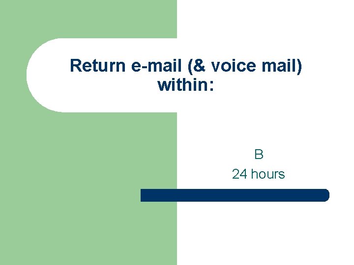 Return e-mail (& voice mail) within: B 24 hours 