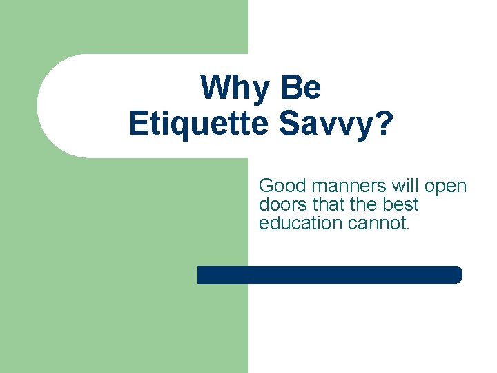 Why Be Etiquette Savvy? Good manners will open doors that the best education cannot.