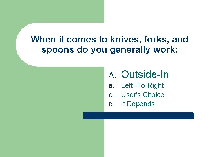 When it comes to knives, forks, and spoons do you generally work: A. Outside-In When it comes to knives, forks, and spoons do you generally work: A. Outside-In
