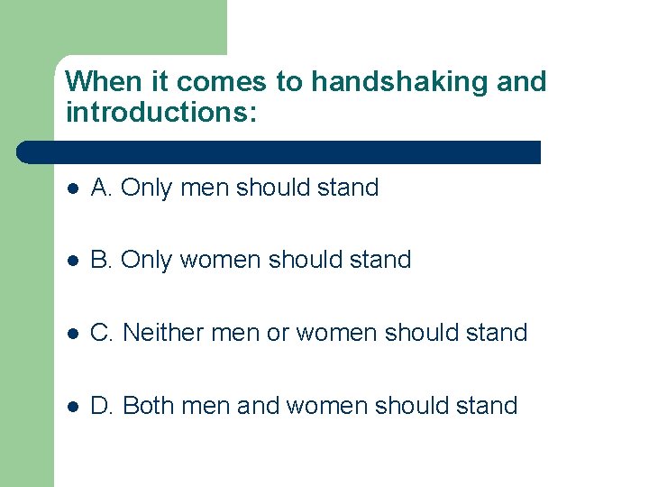 When it comes to handshaking and introductions: l A. Only men should stand l
